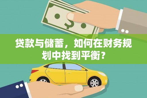 新余贷款与储蓄，如何在财务规划中找到平衡？