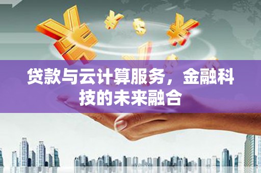新余贷款与云计算服务，金融科技的未来融合