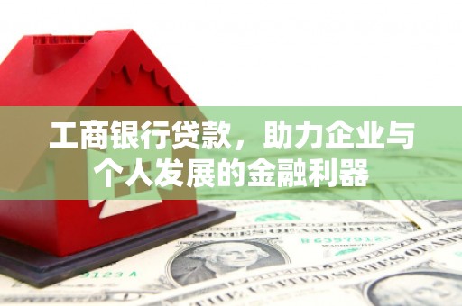新余工商银行贷款，助力企业与个人发展的金融利器