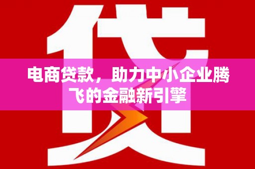 新余电商贷款，助力中小企业腾飞的金融新引擎