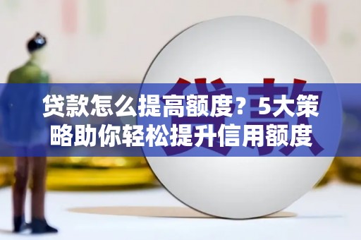 新余贷款怎么提高额度？5大策略助你轻松提升信用额度