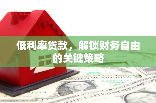 新余低利率贷款，解锁财务自由的关键策略