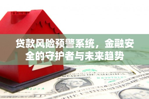 新余贷款风险预警系统，金融安全的守护者与未来趋势