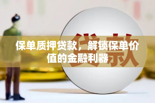 新余保单质押贷款，解锁保单价值的金融利器