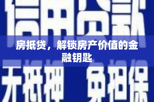 新余房抵贷，解锁房产价值的金融钥匙