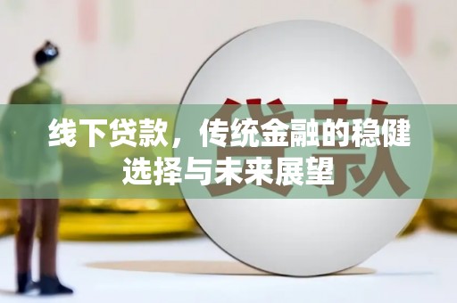 新余线下贷款，传统金融的稳健选择与未来展望