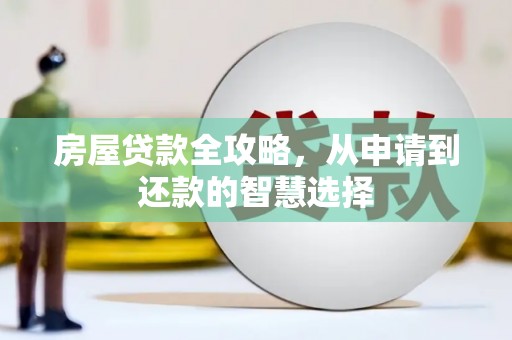 新余房屋贷款全攻略，从申请到还款的智慧选择