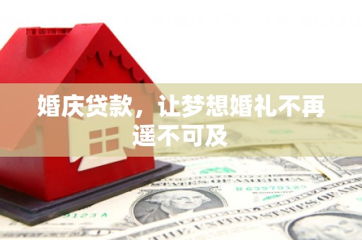 新余婚庆贷款，让梦想婚礼不再遥不可及