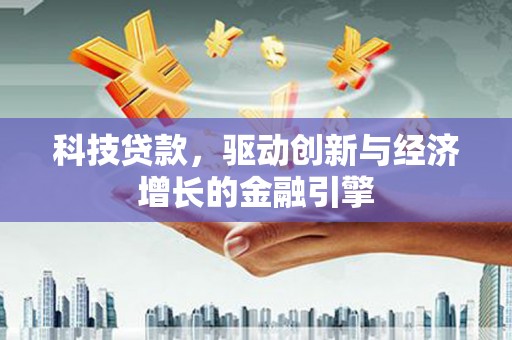 新余科技贷款，驱动创新与经济增长的金融引擎