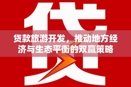 新余贷款旅游开发，推动地方经济与生态平衡的双赢策略