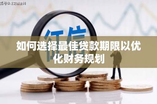 新余如何选择最佳贷款期限以优化财务规划