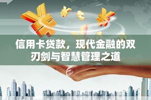 新余信用卡贷款，现代金融的双刃剑与智慧管理之道