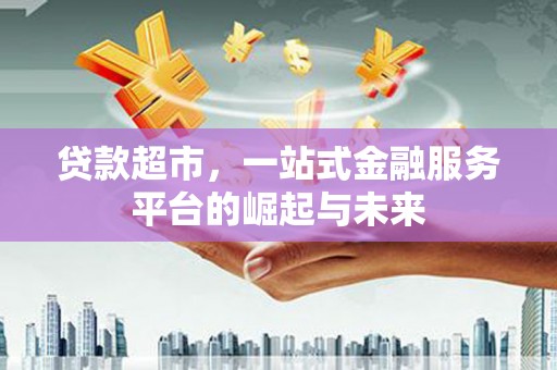 新余贷款超市，一站式金融服务平台的崛起与未来
