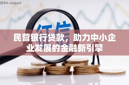 新余民营银行贷款，助力中小企业发展的金融新引擎