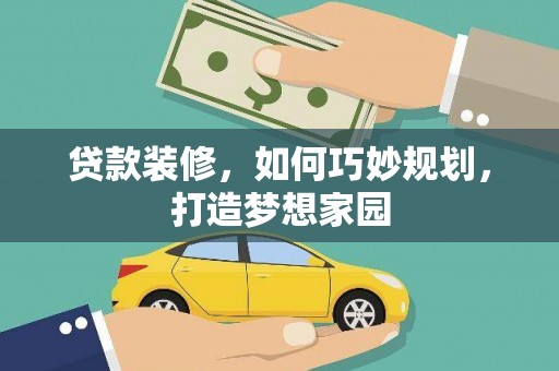 新余贷款装修，如何巧妙规划，打造梦想家园