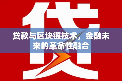 新余贷款与区块链技术，金融未来的革命性融合