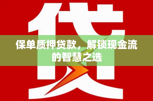 新余保单质押贷款，解锁现金流的智慧之选
