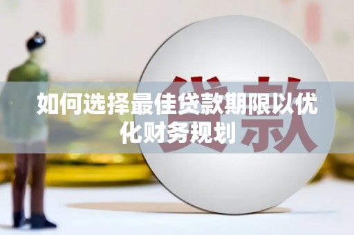新余如何选择最佳贷款期限以优化财务规划