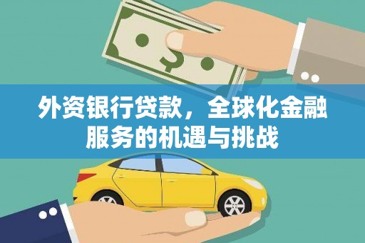 新余外资银行贷款，全球化金融服务的机遇与挑战