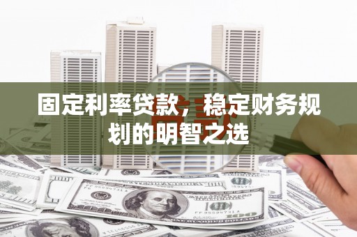 新余固定利率贷款，稳定财务规划的明智之选