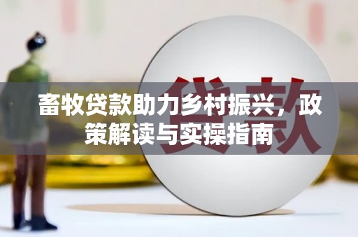 新余畜牧贷款助力乡村振兴，政策解读与实操指南