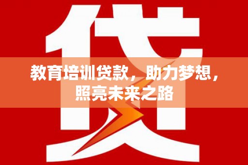新余教育培训贷款，助力梦想，照亮未来之路